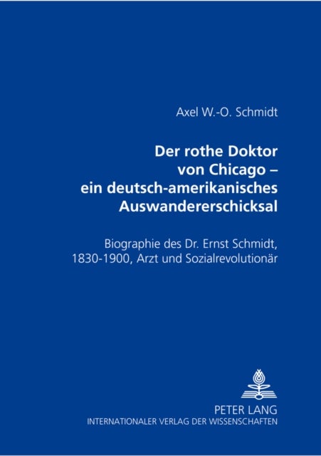 Der Rothe Doktor Von Chicago - Ein Deutsch-Amerikanisches Auswandererschicksal - Biographie Des Dr. Ernst Schmidt, 1830-1900, Arzt Und Sozialrevolutionaer