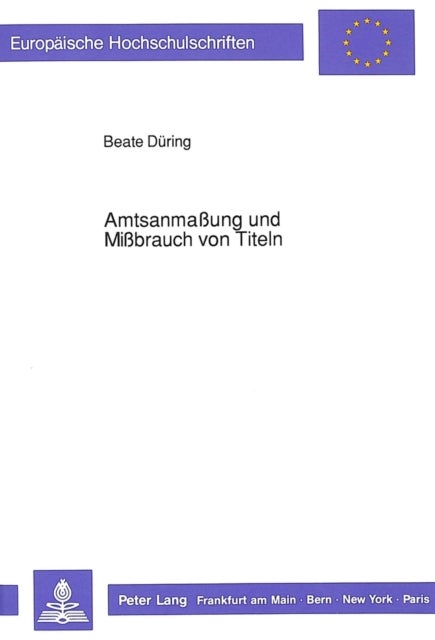 Amtsanmaung und Mibrauch von Titeln - Eine strafrechtliche Studie zu den  132, 132a StGB unter Beruecksichtigung rechtsgeschichtlicher und kriminologischer Aspekte
