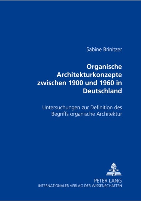 Organische Architekturkonzepte zwischen 1900 und 1960 in Deutschland - Untersuchungen zur Definition des Begriffs "organische Architektur"