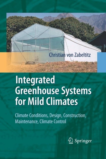Integrated Greenhouse Systems for Mild Climates - Climate Conditions, Design, Construction, Maintenance, Climate Control