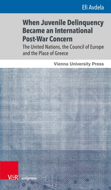 When Juvenile Delinquency Became an International Post-War Concern - The United Nations, the Council of Europe and the Place of Greece