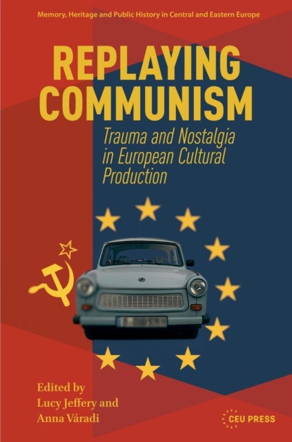 Replaying Communism - Trauma and Nostalgia in European Cultural Production