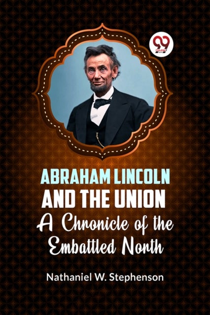 Abraham Lincoln and the Union a Chronicle of the Embattled North