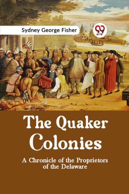 The Quaker Colonies a Chronicle of the Proprietors of the Delaware