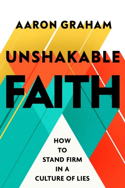 Unshakable Faith - How to Stand Firm in a Culture of Lies