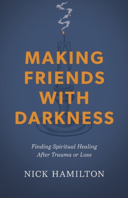 Making Friends With Darkness - Finding Spiritual Healing After Trauma or Loss