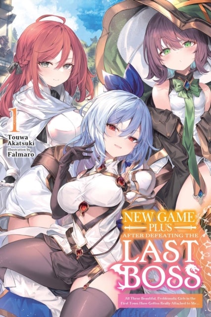 New Game Plus After Defeating the Last Boss, Vol. 1 (light novel) - All These Beautiful, Problematic Girls in the First Town Have Gotten Really Attached to Me...