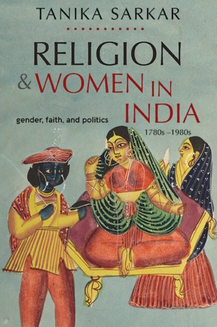 Religion and Women in India - Gender, Faith, and Politics, 1780s–1980s
