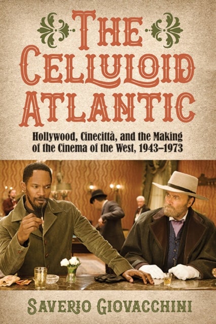 The Celluloid Atlantic - Hollywood, Cinecitta, and the Making of the Cinema of the West, 1943–1973