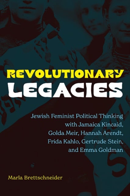 Revolutionary Legacies - Jewish Feminist Political Thinking with Jamaica Kincaid, Golda Meir, Hannah Arendt, Frida Kahlo, Gertrude Stein, and Emma Goldman