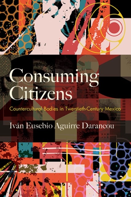 Consuming Citizens - Countercultural Bodies in Twentieth-Century Mexico