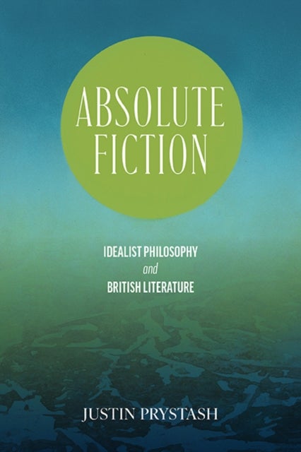Absolute Fiction - Idealist Philosophy and British Literature