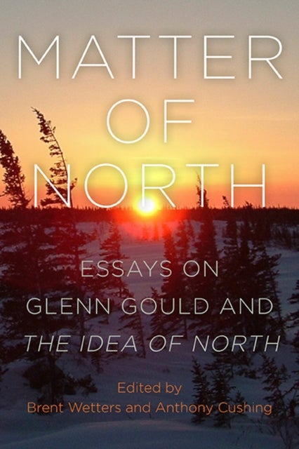 Matter of North - Essays on Glenn Gould and The Idea of North