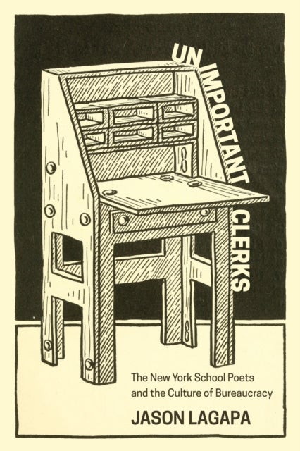 Unimportant Clerks - The New York School Poets and the Culture of Bureaucracy