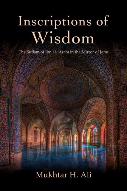 Inscriptions of Wisdom - The Sufism of Ibn al-?Arabi in the Mirror of Jami