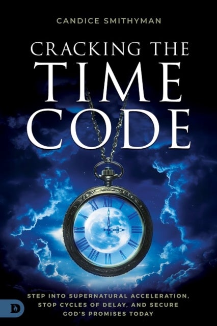 Cracking the Time Code - Step Into Supernatural Acceleration, Stop Cycles of Delay, and Secure God's Promises Today