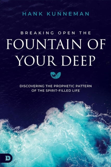 Breaking Open the Fountain of Your Deep - Discovering the Prophetic Pattern of the Spirit-Filled Life