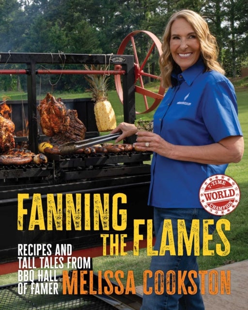 Fanning the Flames - Recipes and Tall Tales from BBQ Hall of Famer Melissa Cookston