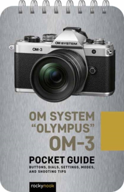 Olympus OM-3: Pocket Guide - Pocket Guide: Buttons, Dials, Settings, Modes, and Shooting Tips