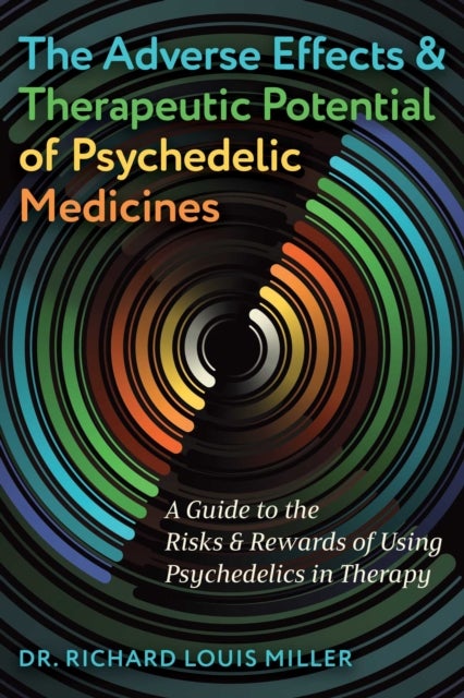 The Adverse Effects and Therapeutic Potential of Psychedelic Medicines - A Guide to the Risks and Rewards of Using Psychedelics in Therapy