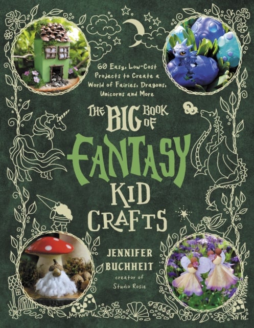 The Big Book of Fantasy Kid Crafts - 60 Easy, Low-Cost Projects to Create a World of Fairies, Dragons, Unicorns and More
