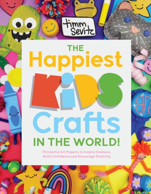 The Happiest Kids Crafts in the World! - 75 Colorful Art Projects to Inspire Kindness, Build Confidence and Encourage Positivity