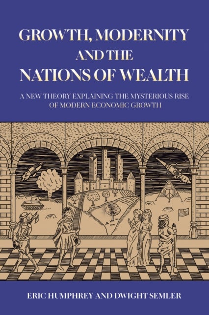 Growth, Modernity and the Nations of Wealth - A new theory explaining the mysterious rise of modern economic growth