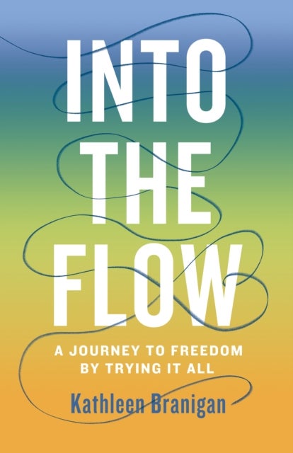 Into the Flow - A Journey to Freedom by Trying it All