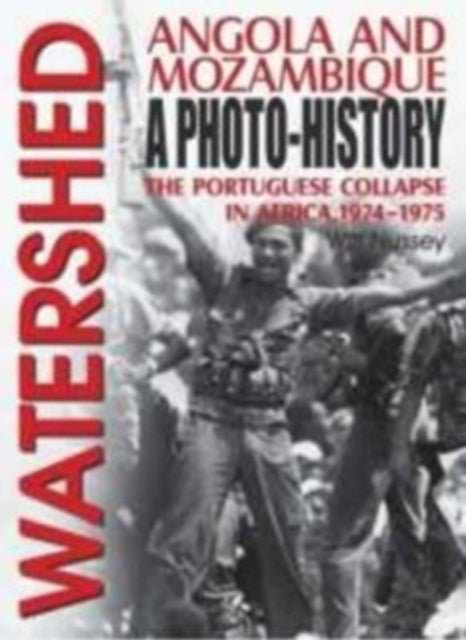 Watershed - Angola and Mozambique: a Photo-History: the Portuguese Collapse in Africa, 1974-1975