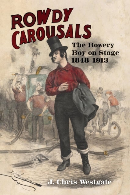 Rowdy Carousals - The Bowery Boy on Stage, 1848-1913
