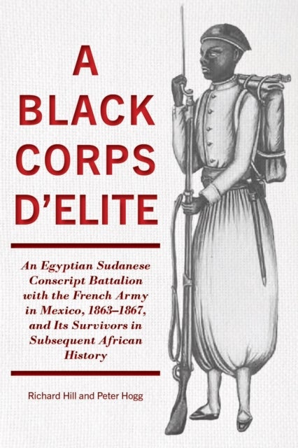 A Black Corps d'Elite - An Egyptian Sudanese Conscript Battalion with the French Army in Mexico, 1863-1867, and its Survivors in Subsequent African History