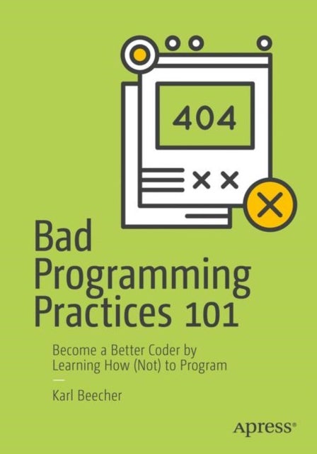 Bad Programming Practices 101 - Become a Better Coder by Learning How (Not) to Program