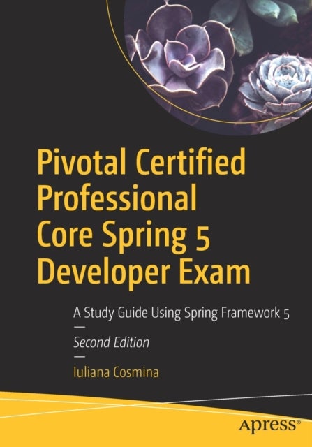 Pivotal Certified Professional Core Spring 5 Developer Exam - A Study Guide Using Spring Framework 5