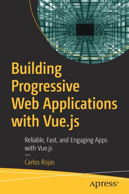 Building Progressive Web Applications with Vue.js - Reliable, Fast, and Engaging Apps with Vue.js