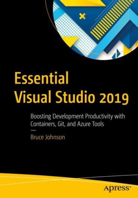 Essential Visual Studio 2019 - Boosting Development Productivity with Containers, Git, and Azure Tools