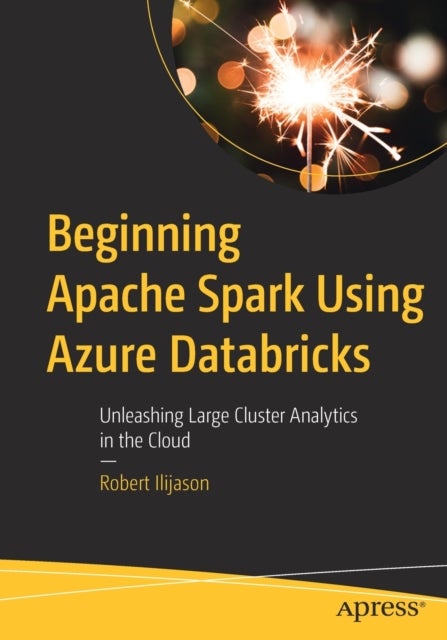 Beginning Apache Spark Using Azure Databricks - Unleashing Large Cluster Analytics in the Cloud