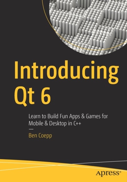 Introducing Qt 6 - Learn to Build Fun Apps & Games for Mobile & Desktop in C++