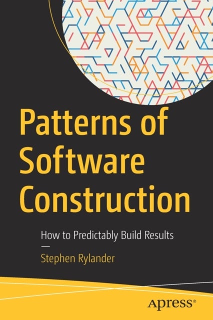 Patterns of Software Construction - How to Predictably Build Results
