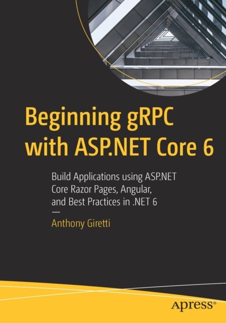 Beginning gRPC with ASP.NET Core 6 - Build Applications using ASP.NET Core Razor Pages, Angular, and Best Practices in .NET 6