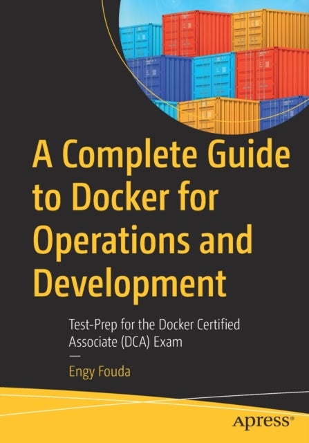 A Complete Guide to Docker for Operations and Development - Test-Prep for the Docker Certified Associate (DCA) Exam