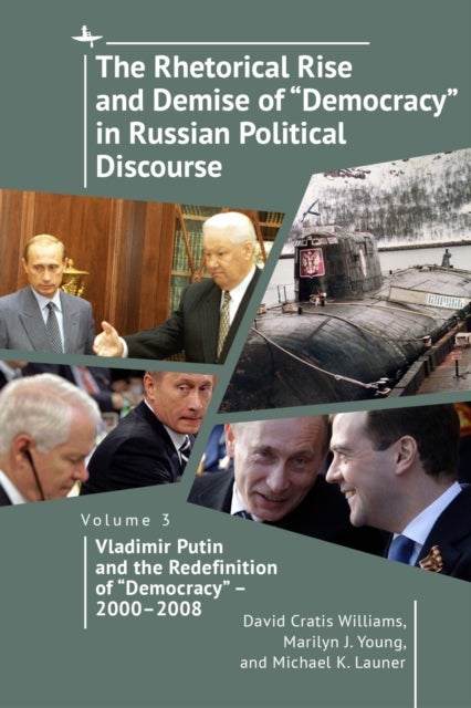 The Rhetorical Rise and Demise of "Democracy" in Russian Political Discourse, Volume Three - Vladimir Putin and the Redefinition of "Democracy" 2000-2008