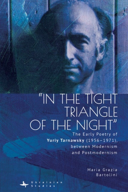 "In the Tight Triangle of the Night" - The Early Poetry of Yuriy Tarnawsky (19561971), between Modernism and Postmodernism