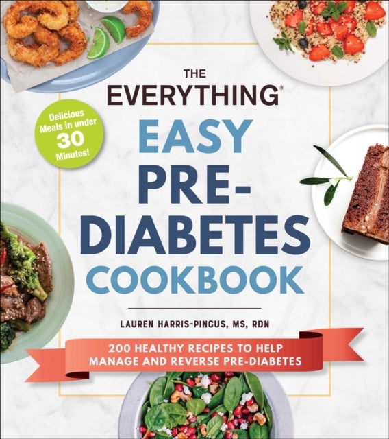 The Everything Easy Pre-Diabetes Cookbook - 200 Healthy Recipes to Help Reverse and Manage Pre-Diabetes