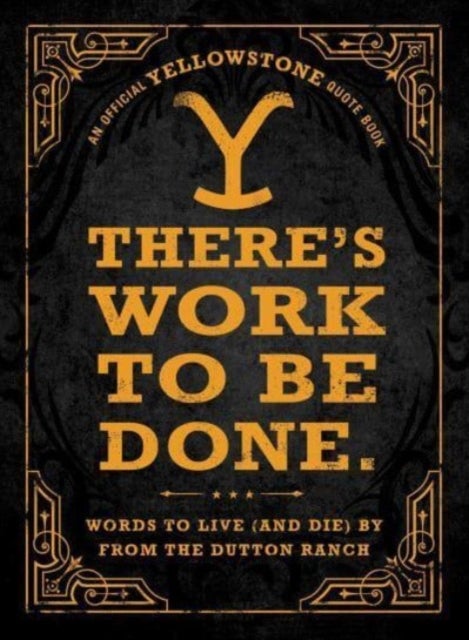 There's Work to Be Done. (An Official Yellowstone Quote Book) - Words to Live (and Die) By from the Dutton Ranch