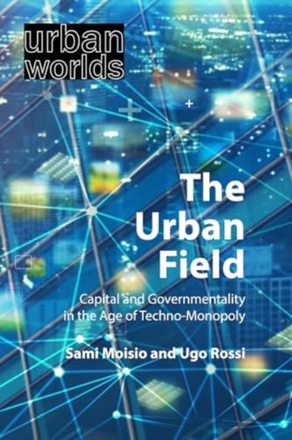 The Urban Field - Capital and Governmentality in the Age of Techno-Monopoly