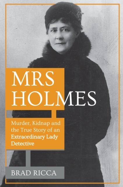 Mrs Holmes - Murder, Kidnap and the True Story of an Extraordinary Lady Detective