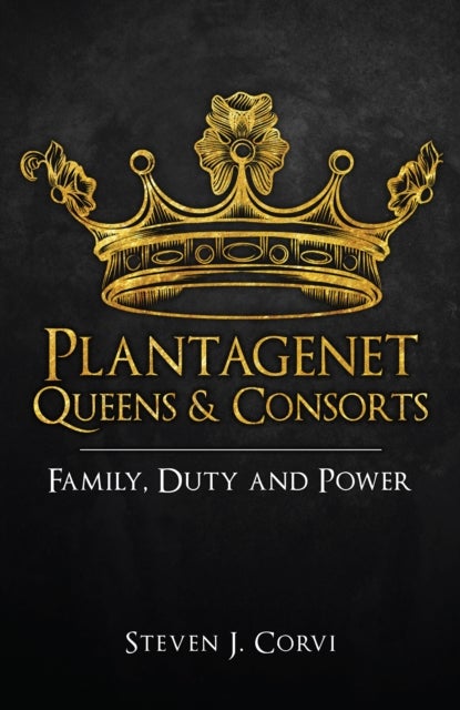 Plantagenet Queens & Consorts - Family, Duty and Power