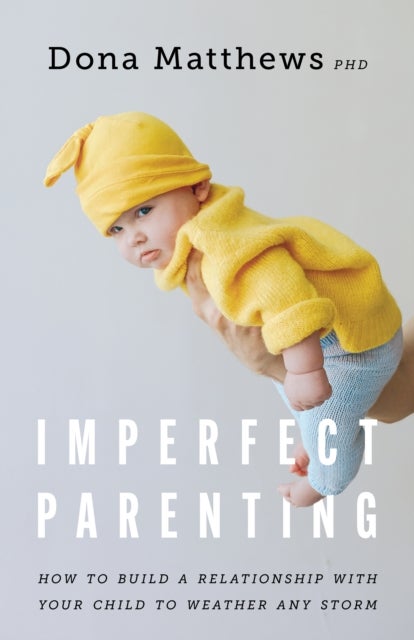 Imperfect Parenting - How to Build a Relationship with Your Child to Weather Any Storm