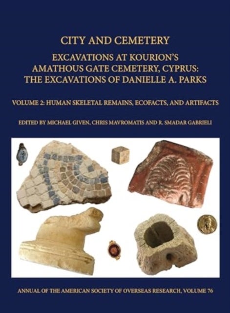 City and Cemetery Volume 2 - Excavations at Kourions Amathous Gate Cemetery, Cyprus. The Excavations of Danielle A. Parks Volume 2: Human Bone, Ecofacts, and Artifacts