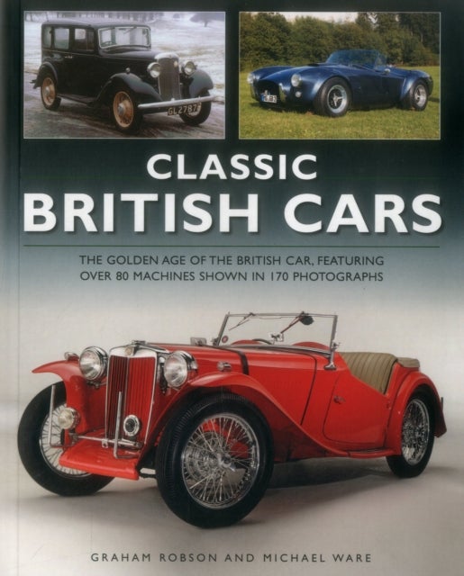 Classic British Cars 1896 –1995 - THE GOLDEN AGE OF THE BRITISH CAR 1896 –1995, FEATURING OVER 80 MACHINES WITH 170 PHOTOGRAPHS